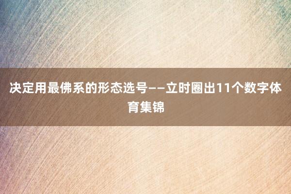 决定用最佛系的形态选号——立时圈出11个数字体育集锦