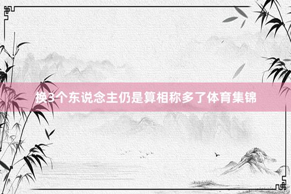 换3个东说念主仍是算相称多了体育集锦