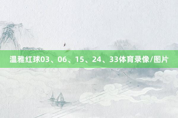 温雅红球03、06、15、24、33体育录像/图片