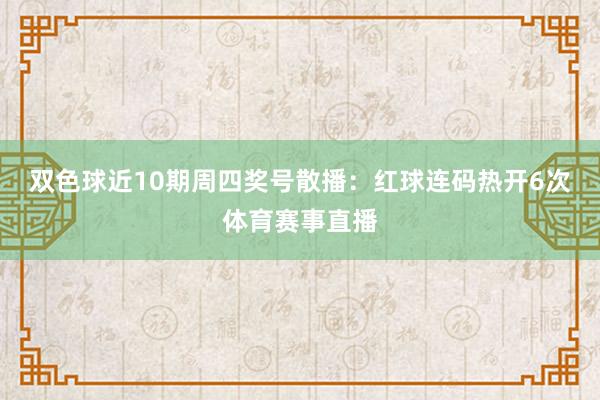 双色球近10期周四奖号散播：红球连码热开6次体育赛事直播