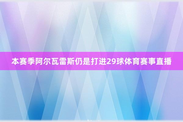 本赛季阿尔瓦雷斯仍是打进29球体育赛事直播