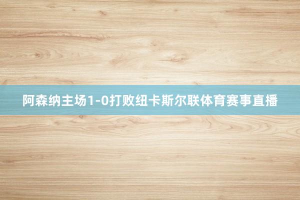 阿森纳主场1-0打败纽卡斯尔联体育赛事直播