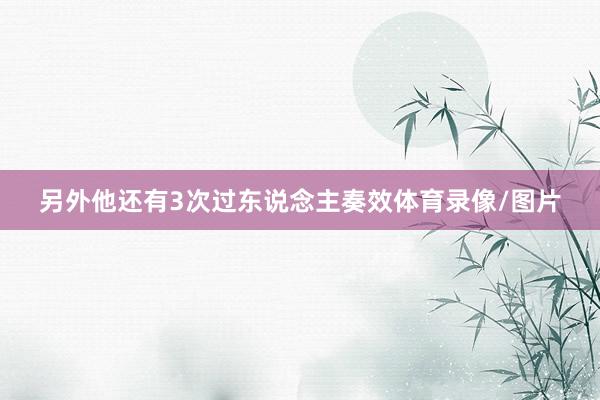 另外他还有3次过东说念主奏效体育录像/图片