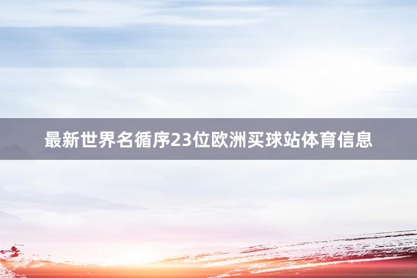 最新世界名循序23位欧洲买球站体育信息