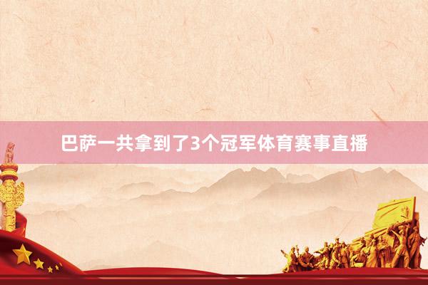巴萨一共拿到了3个冠军体育赛事直播