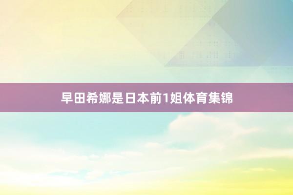 早田希娜是日本前1姐体育集锦