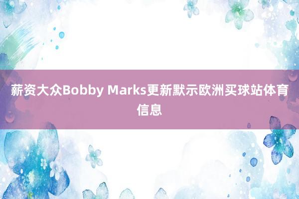 薪资大众Bobby Marks更新默示欧洲买球站体育信息