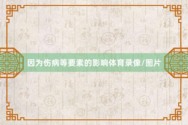 因为伤病等要素的影响体育录像/图片