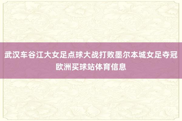 武汉车谷江大女足点球大战打败墨尔本城女足夺冠欧洲买球站体育信息