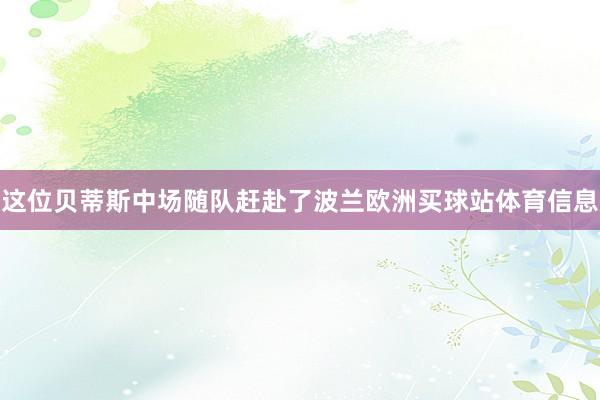 这位贝蒂斯中场随队赶赴了波兰欧洲买球站体育信息