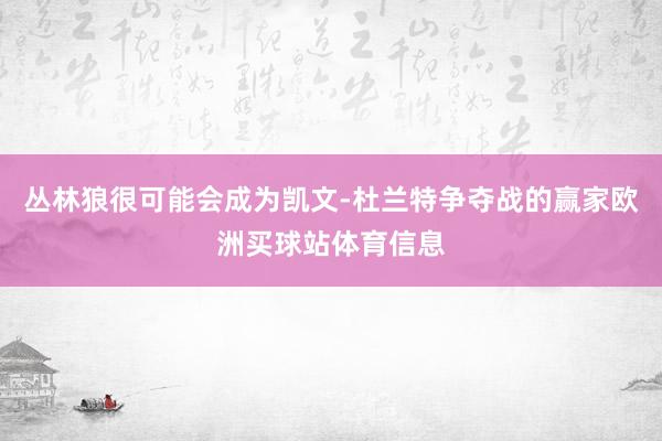 丛林狼很可能会成为凯文-杜兰特争夺战的赢家欧洲买球站体育信息