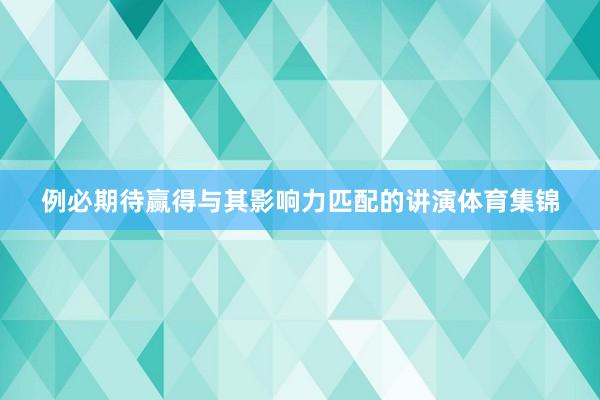 例必期待赢得与其影响力匹配的讲演体育集锦