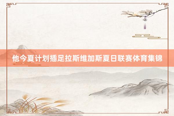 他今夏计划插足拉斯维加斯夏日联赛体育集锦