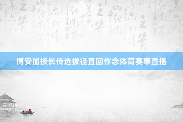 博安加接长传选拔径直回作念体育赛事直播