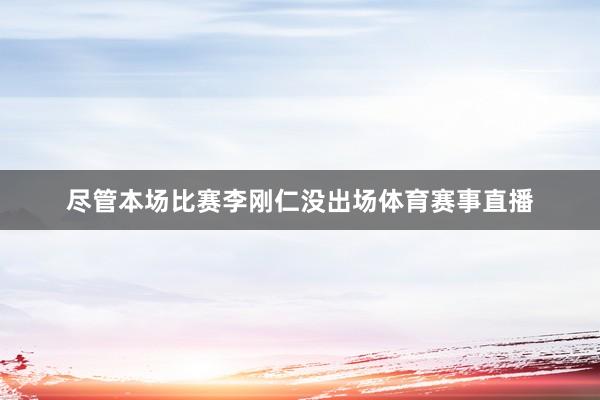 尽管本场比赛李刚仁没出场体育赛事直播