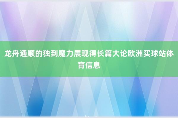龙舟通顺的独到魔力展现得长篇大论欧洲买球站体育信息