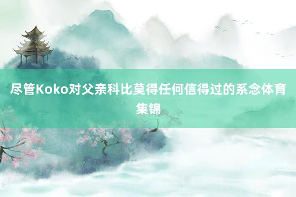 尽管Koko对父亲科比莫得任何信得过的系念体育集锦