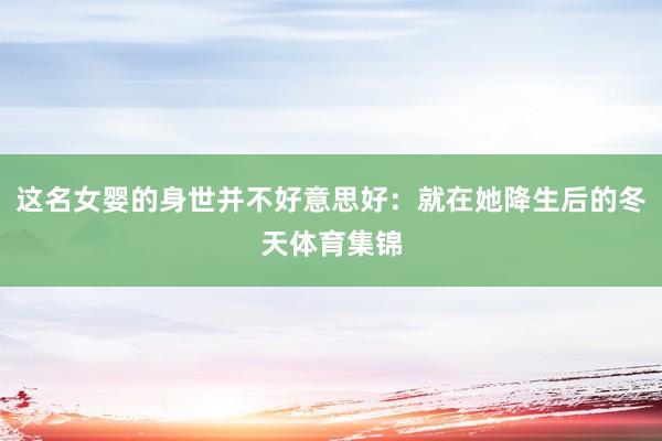 这名女婴的身世并不好意思好：就在她降生后的冬天体育集锦