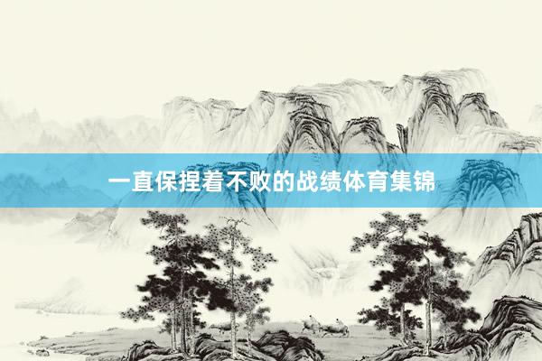 一直保捏着不败的战绩体育集锦