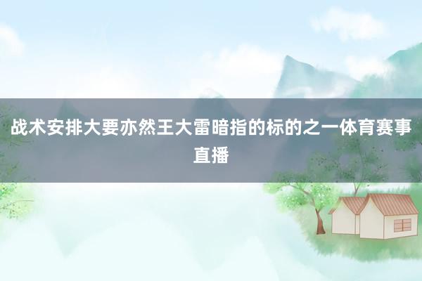 战术安排大要亦然王大雷暗指的标的之一体育赛事直播