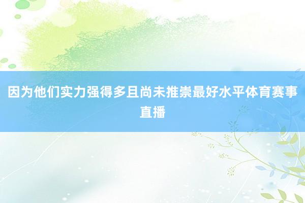 因为他们实力强得多且尚未推崇最好水平体育赛事直播