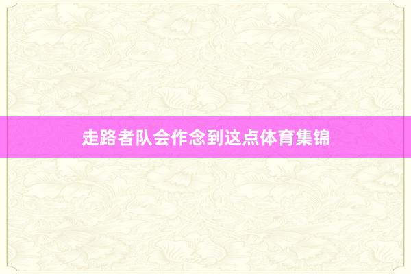 走路者队会作念到这点体育集锦