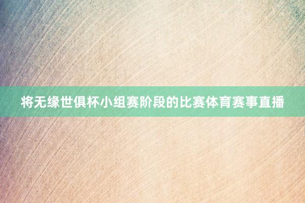 将无缘世俱杯小组赛阶段的比赛体育赛事直播