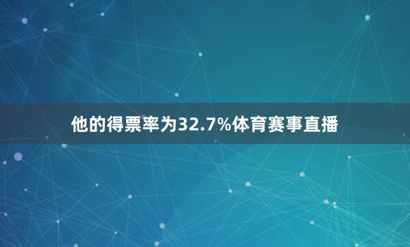 他的得票率为32.7%体育赛事直播