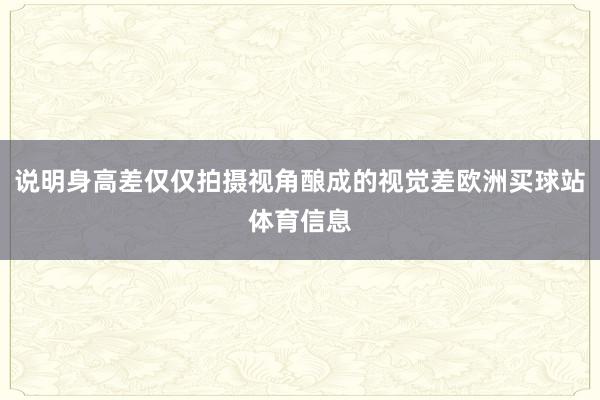 说明身高差仅仅拍摄视角酿成的视觉差欧洲买球站体育信息