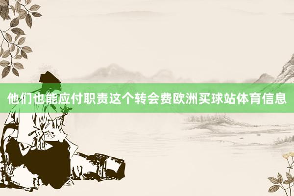 他们也能应付职责这个转会费欧洲买球站体育信息