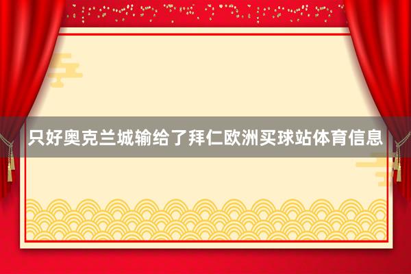 只好奥克兰城输给了拜仁欧洲买球站体育信息