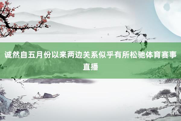 诚然自五月份以来两边关系似乎有所松驰体育赛事直播