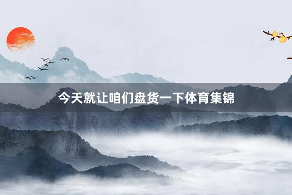 今天就让咱们盘货一下体育集锦