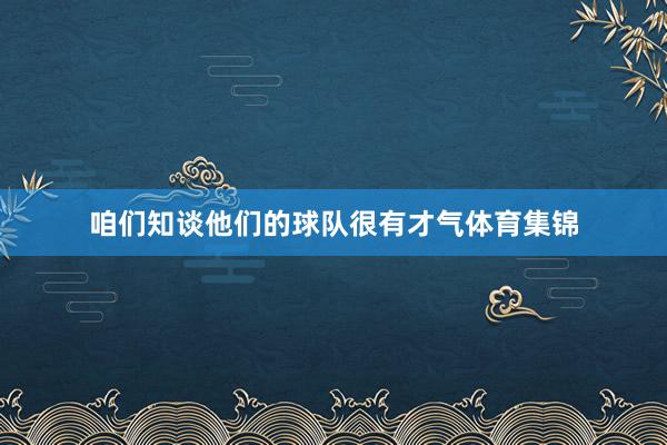 咱们知谈他们的球队很有才气体育集锦