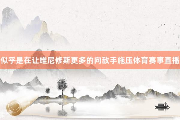 似乎是在让维尼修斯更多的向敌手施压体育赛事直播