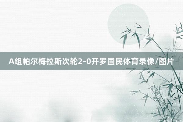 A组帕尔梅拉斯次轮2-0开罗国民体育录像/图片