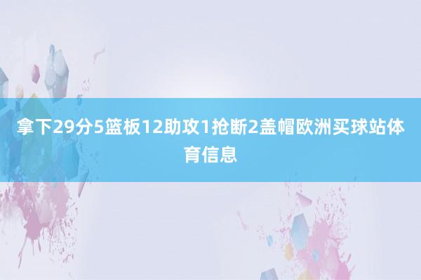 拿下29分5篮板12助攻1抢断2盖帽欧洲买球站体育信息