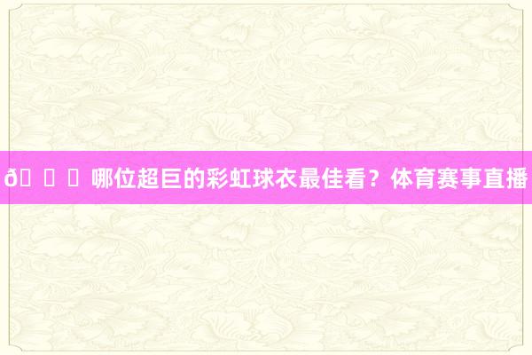 👀哪位超巨的彩虹球衣最佳看？体育赛事直播
