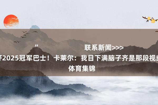 ” 联系新闻>>>雷霆已准备好2025冠军巴士!卡莱尔:我目下满脑子齐是那段视频 体育集锦