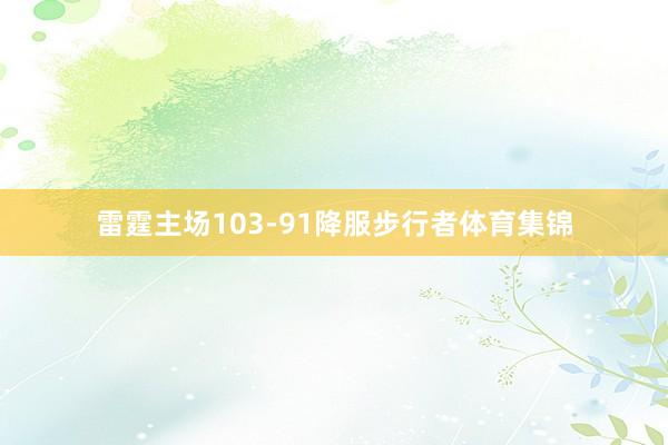 雷霆主场103-91降服步行者体育集锦