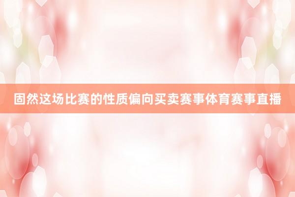 固然这场比赛的性质偏向买卖赛事体育赛事直播