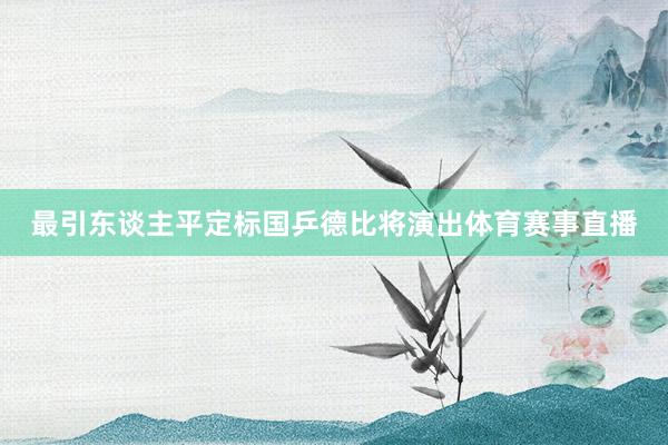 最引东谈主平定标国乒德比将演出体育赛事直播