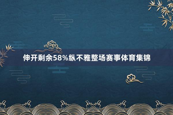伸开剩余58%纵不雅整场赛事体育集锦