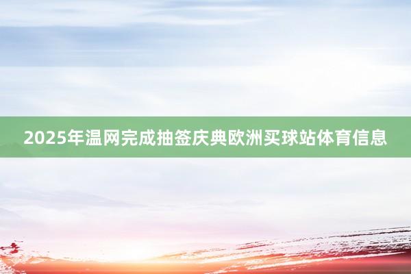 2025年温网完成抽签庆典欧洲买球站体育信息