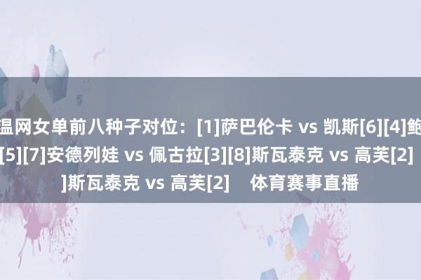 温网女单前八种子对位：[1]萨巴伦卡 vs 凯斯[6][4]鲍里妮 vs 郑钦文[5][7]安德列娃 vs 佩古拉[3][8]斯瓦泰克 vs 高芙[2]    体育赛事直播
