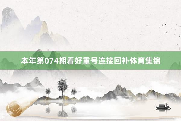 本年第074期看好重号连接回补体育集锦