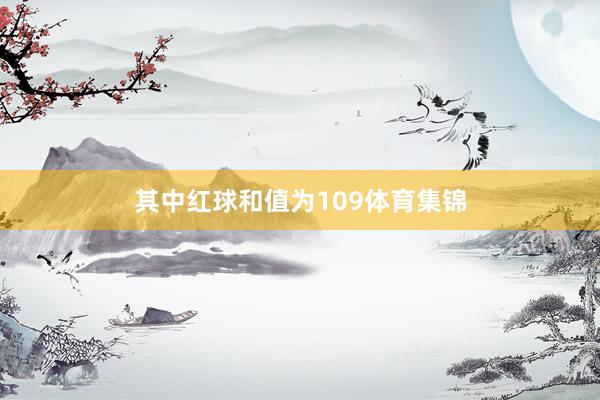 其中红球和值为109体育集锦