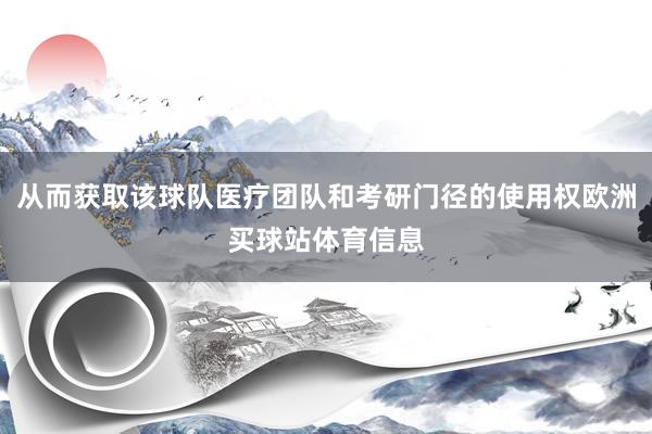 从而获取该球队医疗团队和考研门径的使用权欧洲买球站体育信息