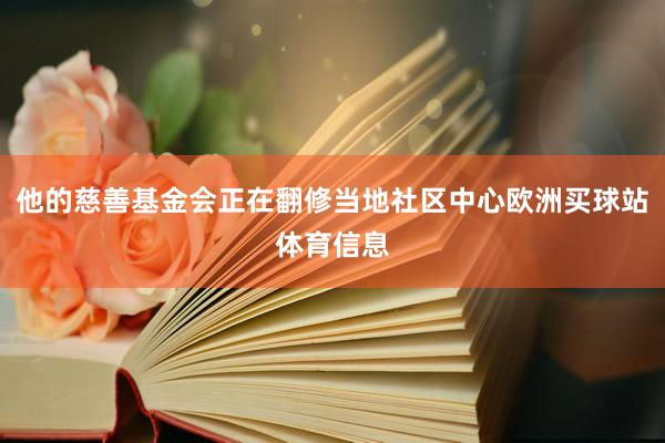 他的慈善基金会正在翻修当地社区中心欧洲买球站体育信息