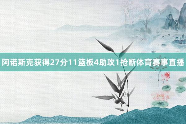 阿诺斯克获得27分11篮板4助攻1抢断体育赛事直播